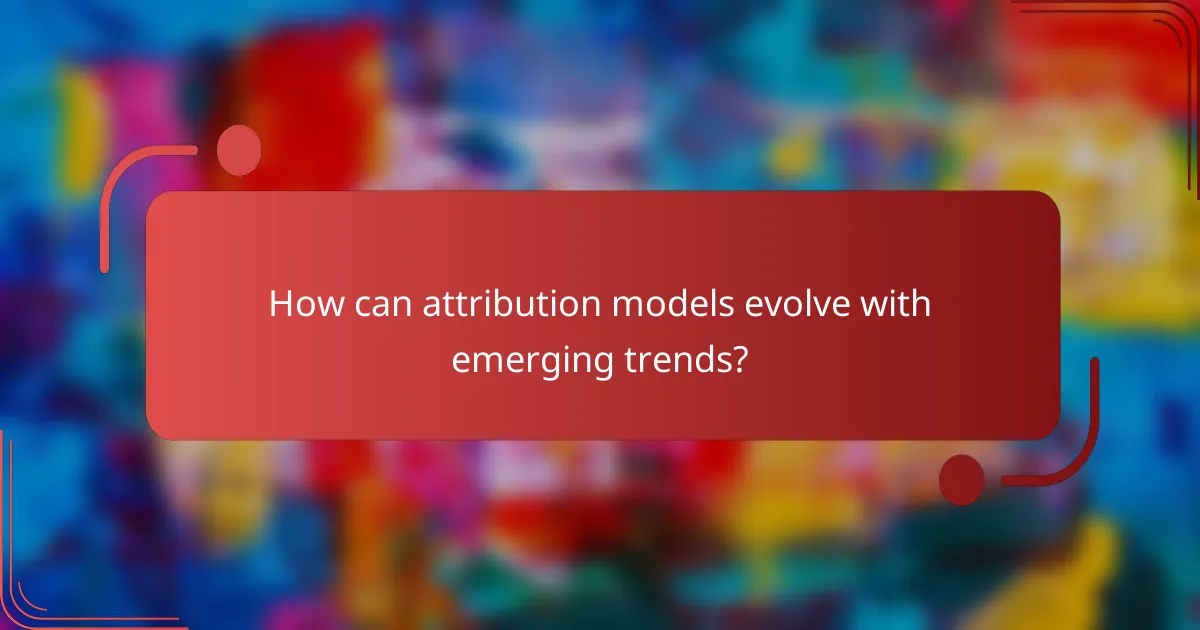 How can attribution models evolve with emerging trends?