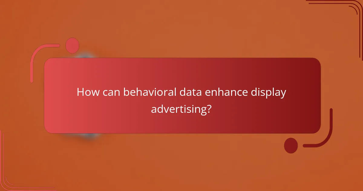 How can behavioral data enhance display advertising?