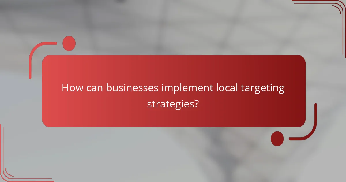 How can businesses implement local targeting strategies?