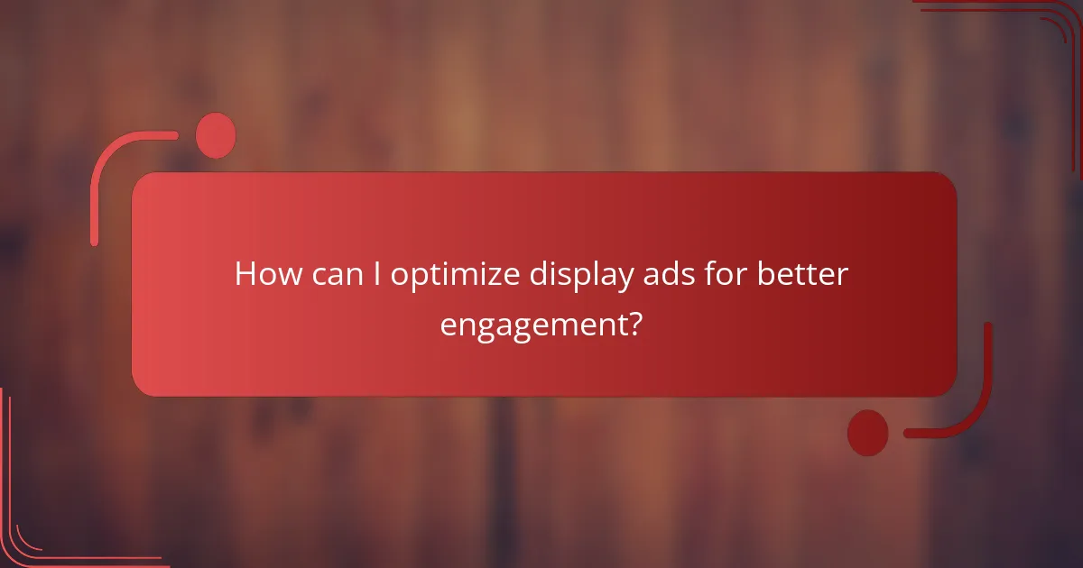 How can I optimize display ads for better engagement?
