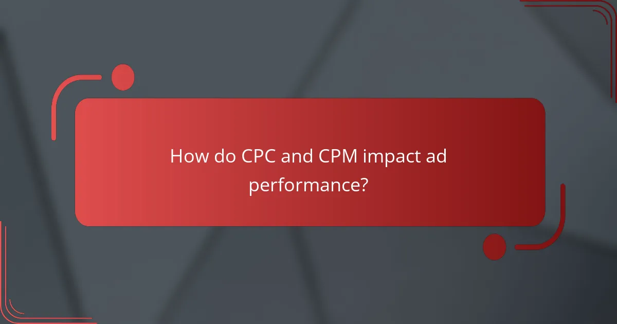 How do CPC and CPM impact ad performance?