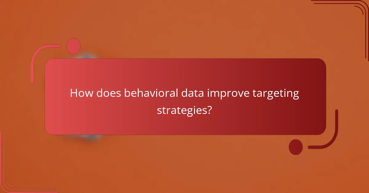 How does behavioral data improve targeting strategies?