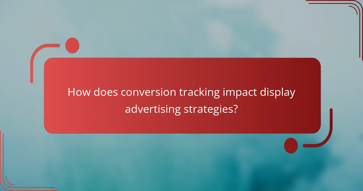 How does conversion tracking impact display advertising strategies?