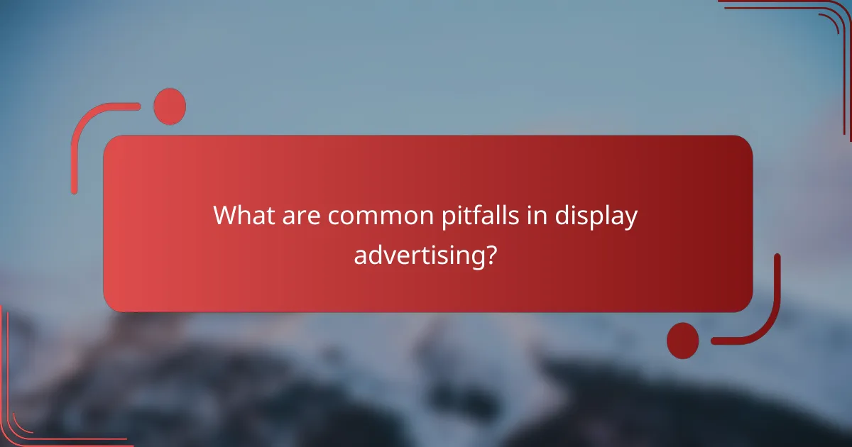 What are common pitfalls in display advertising?