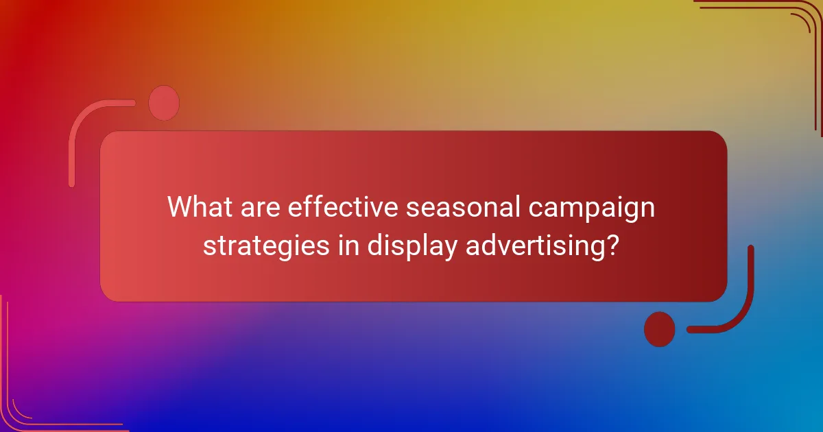 What are effective seasonal campaign strategies in display advertising?