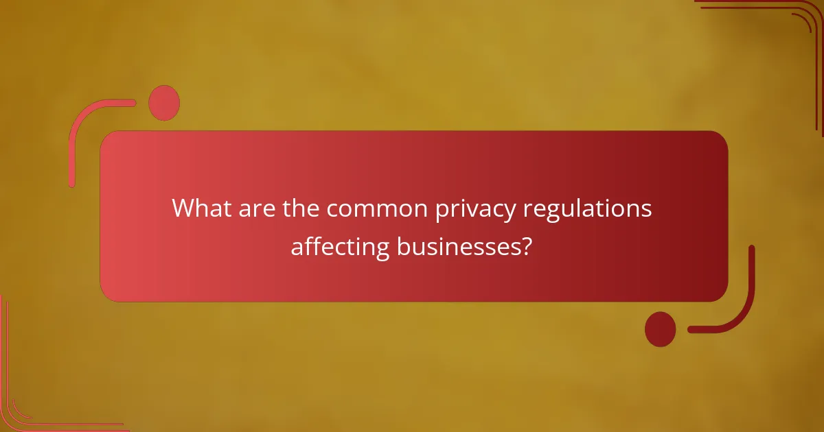 What are the common privacy regulations affecting businesses?