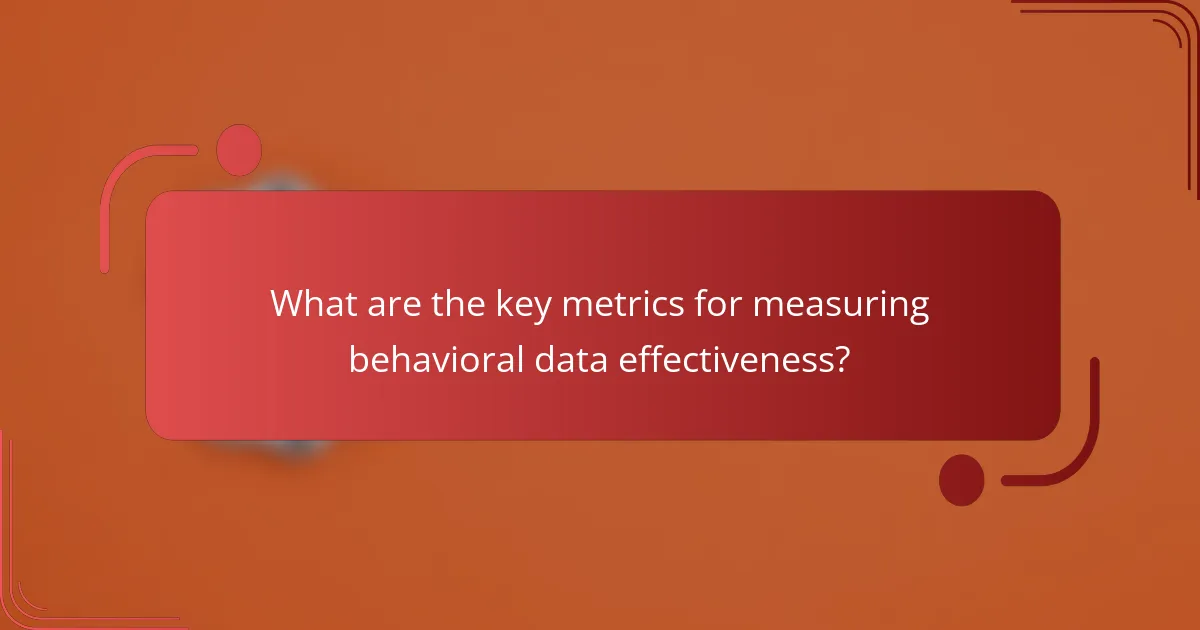 What are the key metrics for measuring behavioral data effectiveness?