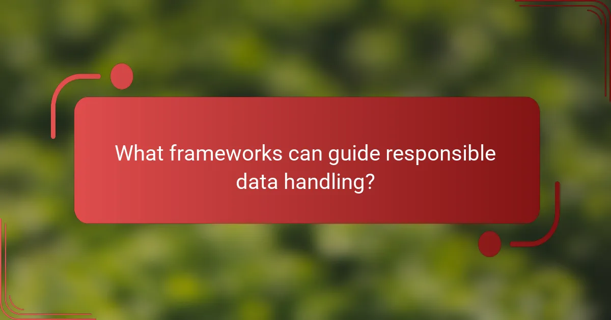 What frameworks can guide responsible data handling?