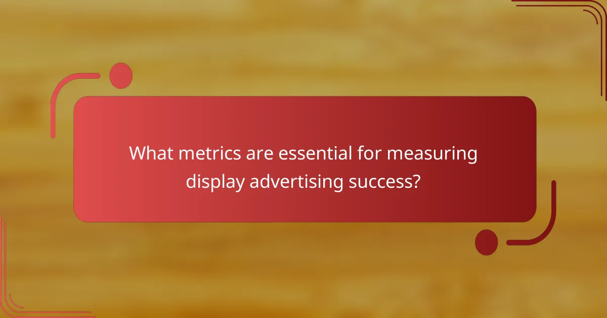 What metrics are essential for measuring display advertising success?