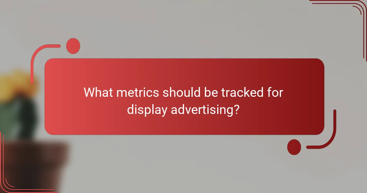 What metrics should be tracked for display advertising?