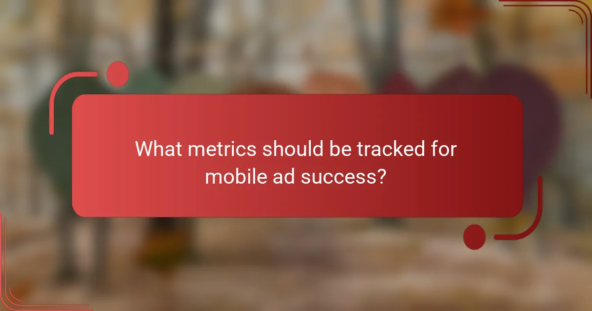 What metrics should be tracked for mobile ad success?