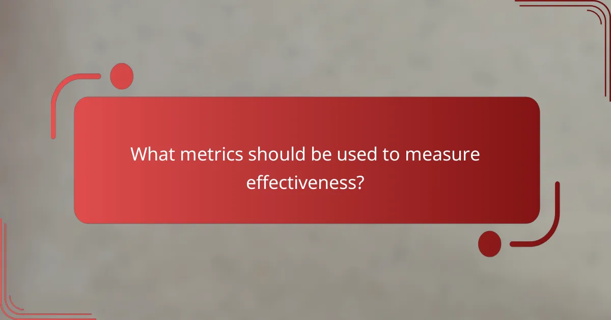 What metrics should be used to measure effectiveness?