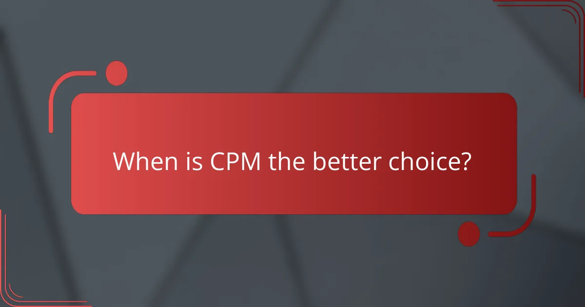 When is CPM the better choice?